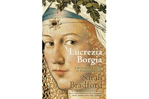 Lucrezia Borgia: Life, Love and Death in Renaissance Italy