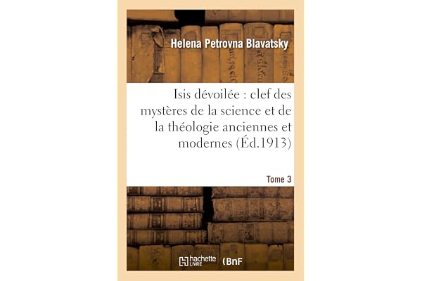 Isis dévoilée : clef des mystères de la science et de la théologie anciennes et modernes. T. 3