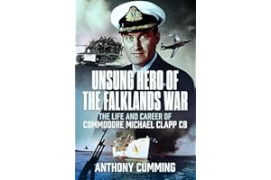 Unsung Hero of the Falklands War: The Life and Career of Commodore Michael Clapp CB