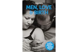 Men, Love & Birth: The book about being present at birth your pregnant lover wants you to read: The book about being present at birth that your pregnant lover wants you to read