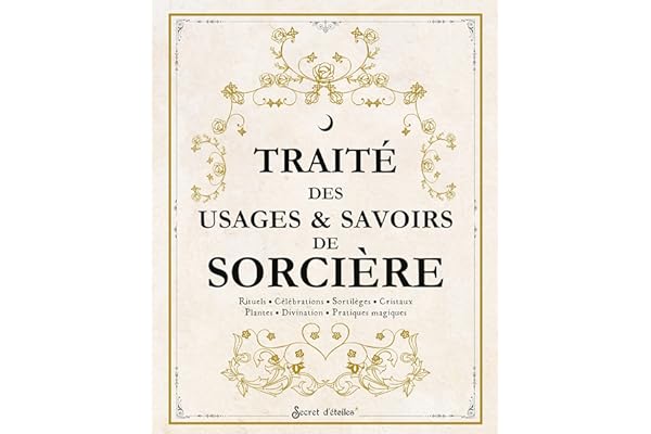 Traité des usages et savoirs de sorcière: Rituels, célébrations, sortilèges, cristaux, plantes, divination, pratiques magiques