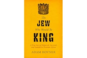 The Jew Who Would Be King: A True Story of Shipwreck, Survival, and Scandal in Victorian Africa