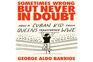 Sometimes Wrong but Never in Doubt: How a Cuban Kid from Queens Transformed WWE