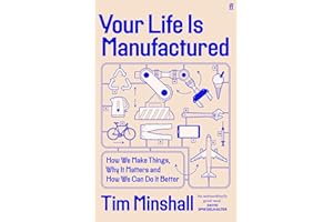 Your Life Is Manufactured: How We Make Things, Why It Matters and How We Can Do It Better