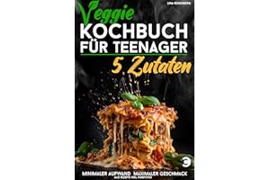 Veggie Kochbuch für Teenager - 5 Zutaten [Farbausgabe]: Vegetarische & vegane Rezepte - minimaler Aufwand, maximaler Geschmack