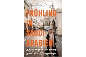 Frühling in Saudi-Arabien: Begegnungen in einem Land der Widersprüche | Von Dschidda bis Riad, al-Ula bis Medina: packender Bericht einer alleinreisenden Frau und profunden Arabien-Kennerin
