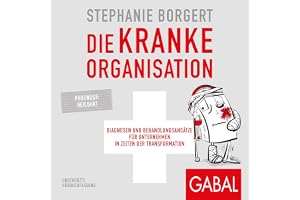 Die kranke Organisation: Diagnosen und Behandlungsansätze für Unternehmen in Zeiten der Transformation