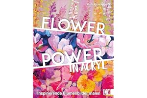 Flower Power in Acryl. Inspirierende Blumenbilder malen. Anleitungsbuch mit schönen aktuellen Motiven: Blumen in Acryl gestalten, mit intensiven ... Maltechnik: Inspirierende Blumenbilder malen