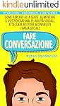 Fare Conversazione: Come Parlare alla Gente, Aumentare il Vostro Carisma, le Abilit&agrave; Sociali, Attaccare Bottone...