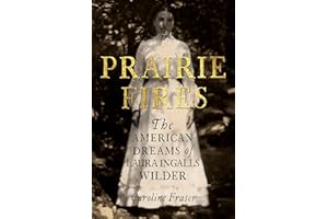 Prairie Fires: The American Dreams of Laura Ingalls Wilder