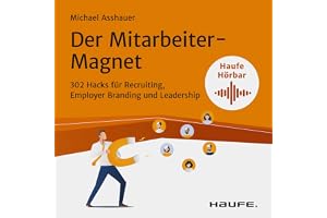 Der Mitarbeiter-Magnet: 302 Hacks für Recruiting, Employer Branding und Leadership
