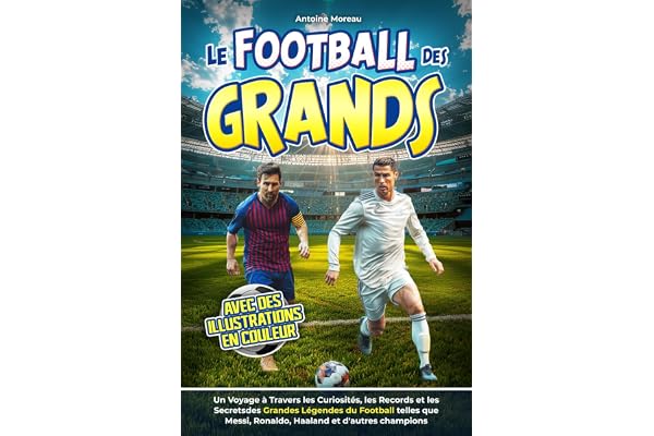 Le Football des Grands: Un Voyage à travers Curiosités, Records et Secrets des Grandes Légendes du Ballon comme Messi, Ronaldo et autres Champions. Avec Illustrations en Couleurs