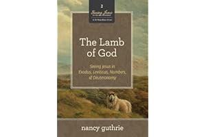 The Lamb of God: Seeing Jesus in Exodus, Leviticus, Numbers, and Deuteronomy: Seeing Jesus in Exodus, Leviticus, Numbers, and Deuteronomy (a 10-Week Bible Study) Volume 2