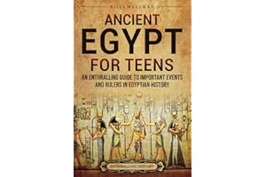 Ancient Egypt for Teens: An Enthralling Guide to Important Events and Rulers in Egyptian History (Legendary Histories for Teenagers)