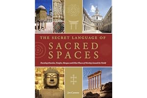 The Secret Language of Sacred Spaces: Decoding Churches, Cathedrals, Temples, Mosques and Other Places of Worship Around the World