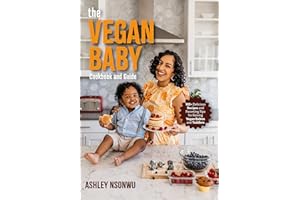The Vegan Baby Cookbook and Guide: 100+ Delicious Recipes and Parenting Tips for Raising Vegan Babies and Toddlers (Food for Toddlers, Vegan Cookbook for Kids)