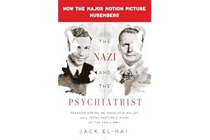 The Nazi and the Psychiatrist: Hermann Goring, Dr. Douglas M. Kelley, and a Fatal Meeting of Minds at the End of WWII
