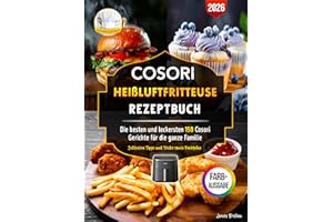 Cosori Heißluftfritteuse Rezeptbuch: Die besten und leckersten 150 Cosori Gerichte für die ganze Familie | Inklusive Tipps und Tricks sowie Farbfotos