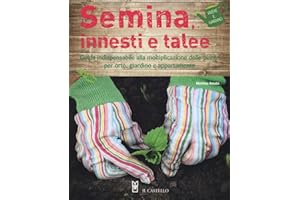 Semina, innesti e talee. Guida indispensabile alla moltiplicazione delle piante per orto, giardino e appartamento