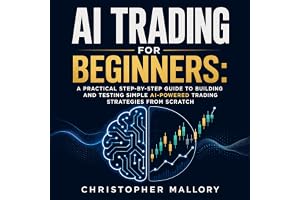 Ai Trading for Beginners: A Practical Step-by-Step Guide to Building and Testing Simple AI-Powered Trading Strategies From Sc