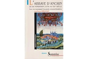 L'abbaye d'Anchin de sa fondation (1079) au XIVe siècle: Essor, vie et rayonnement d''une grande communauté bénédictine