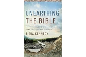 Unearthing the Bible: 101 Archaeological Discoveries That Bring the Bible to Life