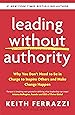 Leading Without Authority: Why You Don’t Need To Be In Charge to Inspire Others and Make Change Happen