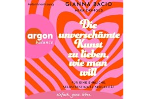 Die unverschämte Kunst zu lieben, wie man will: Für eine ehrliche, selbstbestimmte Sexualität