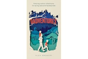 Dadventures: Amazing Outdoor Adventures for Daring Dads and Fearless Kids – The Ultimate Guide for Fathers Who Seek Thrills, Fun, and Unforgettable Memories