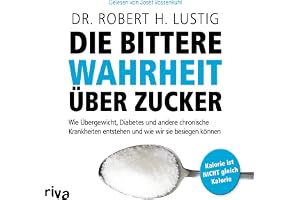 Die bittere Wahrheit über Zucker: Wie Übergewicht, Diabetes und andere chronische Krankheiten entstehen und wie wir sie besie