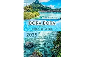 BORA BORA FRENCH POLYNESIA 2025: Travel Guide with Maps to discover the island Tranquil Beaches, tahitians culture, Honeymoon and luxury lifestyle all ... (All-Season Local Guides 2025 and Beyond)