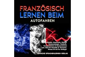 Französisch lernen beim Autofahren: Beinhaltet. Grammatik, Häufige Redewendungen, Vokabeln, Kurzgeschichten & Konversationen