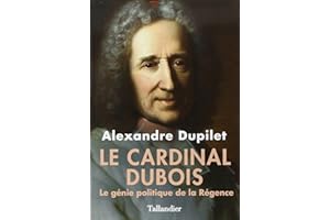 Le Cardinal Dubois : Le génie politique de la Régence