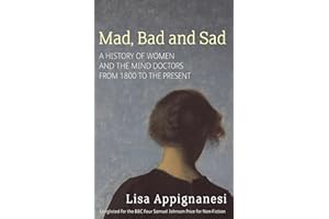 Mad, Bad And Sad: A History of Women and the Mind Doctors from 1800 to the Present