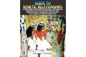 Guide to Kemetic Relationships: Ancient Egyptian Maat Wisdom of Relationships, a: Ancient Egyptian Maat Wisdom of Relationships, a Comprehensive ... Peace, Progress and Spiritual Enlightenment