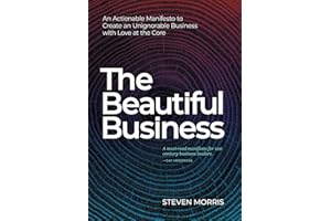 The Beautiful Business: An Actionable Manifesto to Create an Unignorable Business with Love at the Core