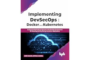 Implementing DevSecOps with Docker and Kubernetes: An Experiential Guide to Operate in the DevOps Environment for Securing and Monitoring Container Applications (English Edition)