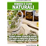 Rimedi E Cure Naturali - La Guida Completa. Scopri come vivere in modo più sano e naturale grazie ai rimedi naturali ed alle 