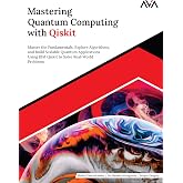 Mastering Quantum Computing with Qiskit: Master the Fundamentals, Explore Algorithms, and Build Scalable Quantum Applications
