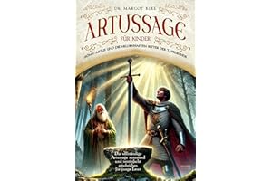Artussage für Kinder - König Artus und die heldenhaften Ritter der Tafelrunde: Die vollständige Artussage spannend und vereinfacht geschrieben für junge Leser
