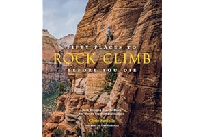 Fifty Places to Rock Climb Before You Die: Rock Climbing Experts Share the World's Greatest Destinations