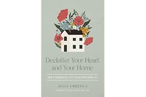 Declutter Your Heart and Your Home: How a Minimalist Life Yields Maximum Joy