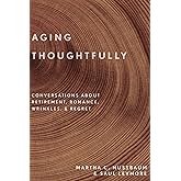 Aging Thoughtfully: Conversations about Retirement, Romance, Wrinkles, and Regret