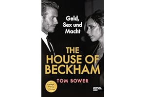 The House of Beckham: Geld, Sex und Macht. Die schonungslose Wahrheit über David und Victoria Beckham - von einem der besten Investigativ-Journalisten verfasst. Bestseller in Großbritannien