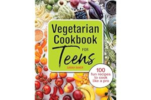 Vegetarian Cookbook for Teens: 100 Fun Recipes to Cook Like a Pro