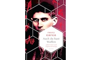 Auch Du hast Waffen. Aphorismen und Tagebucheinträge: "Der Mensch ist eine ungeheuere Sumpffläche" (Franz Kafka) (Weisheit der Welt, Band 29)