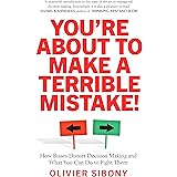 You're About to Make a Terrible Mistake!: How Biases Distort Decision-Making and What You Can Do to Fight Them