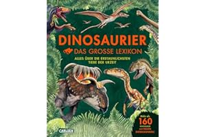 Dinosaurier - Das große Lexikon: Alles über die erstaunlichsten Tiere der Urzeit | 160 Dinosaurier Arten von A - Z - Wer sie waren, wie sie lebten, mit neuen Entdeckungen der Dino-Forschung