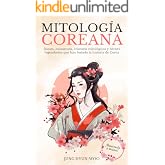 Mitolog&iacute;a Coreana: Descubra los dioses, monstruos, criaturas m&iacute;ticas y h&eacute;roes legendarios que han forjado la historia de Core