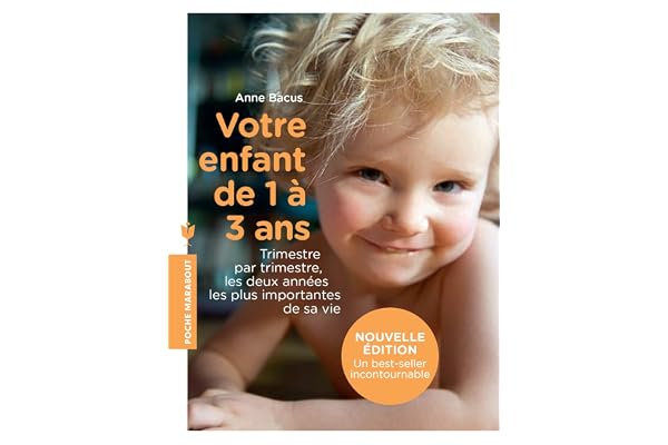 Votre enfant de 1 à 3 ans: Trimestre par trimestre, les deux années les plus importantes de sa vie